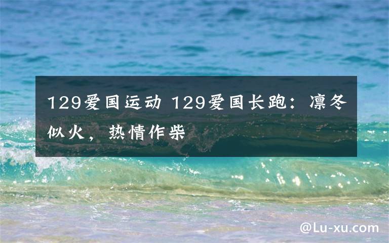 129爱国运动 129爱国长跑：凛冬似火，热情作柴