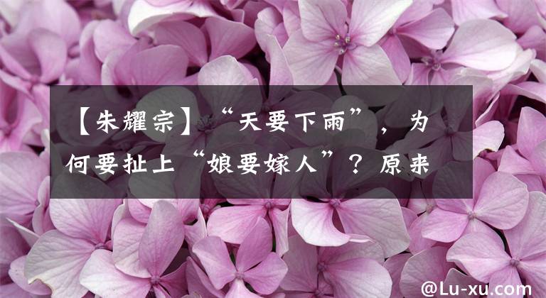 【朱耀宗】“天要下雨”，为何要扯上“娘要嫁人”？原来如此，长知识了