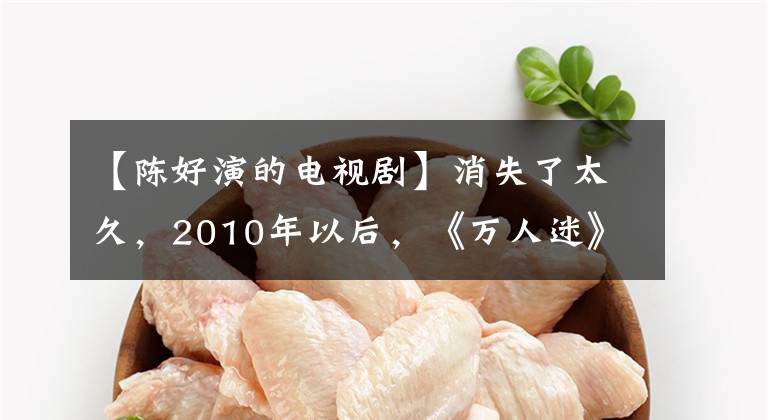 【陈好演的电视剧】消失了太久，2010年以后，《万人迷》天下五只拍摄了这四部电视剧。