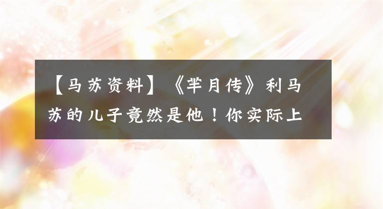 【马苏资料】《芈月传》利马苏的儿子竟然是他！你实际上和他的马苏只差两岁吗？