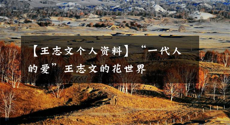 【王志文个人资料】“一代人的爱”王志文的花世界