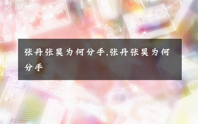 张丹张昊为何分手,张丹张昊为何分手