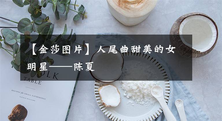 【金莎图片】人尾曲甜美的女明星——陈夏