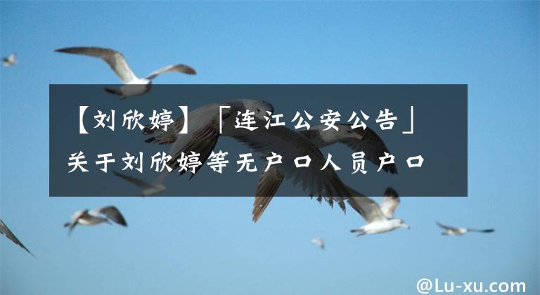 【刘欣婷】「连江公安公告」关于刘欣婷等无户口人员户口登记的公告（一百八十七）