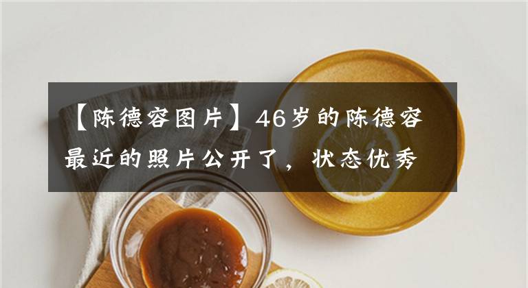 【陈德容图片】46岁的陈德容最近的照片公开了，状态优秀，看起来不老。没有孩子，和有钱的丈夫离婚了