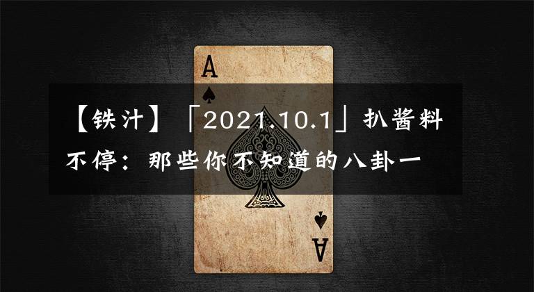【铁汁】「2021.10.1」扒酱料不停：那些你不知道的八卦一二三