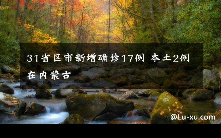 31省区市新增确诊17例 本土2例在内蒙古