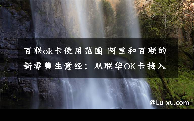 百联ok卡使用范围 阿里和百联的新零售生意经：从联华OK卡接入支付宝开始
