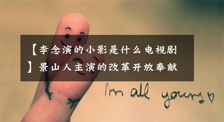 【李念演的小影是什么电视剧】景山人主演的改革开放奉献剧《大浦东》 11日中央电视台禁播！