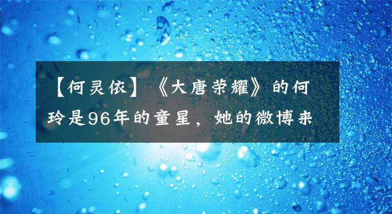 【何灵依】《大唐荣耀》的何玲是96年的童星，她的微博来源亮了。