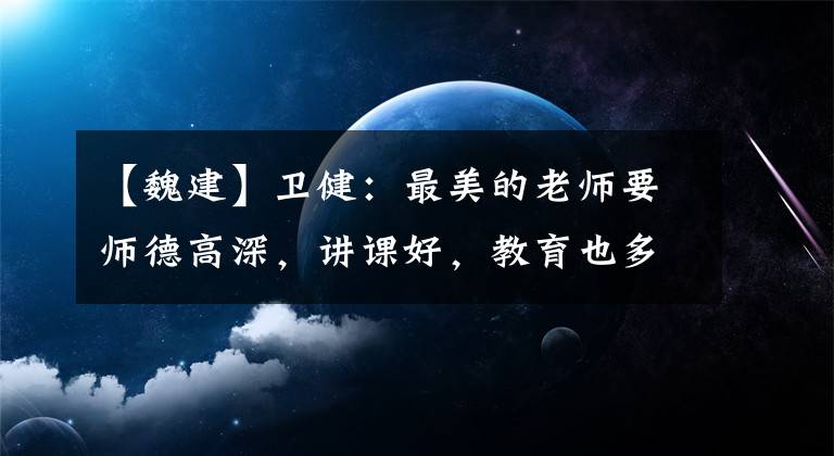 【魏建】卫健：最美的老师要师德高深，讲课好，教育也多。