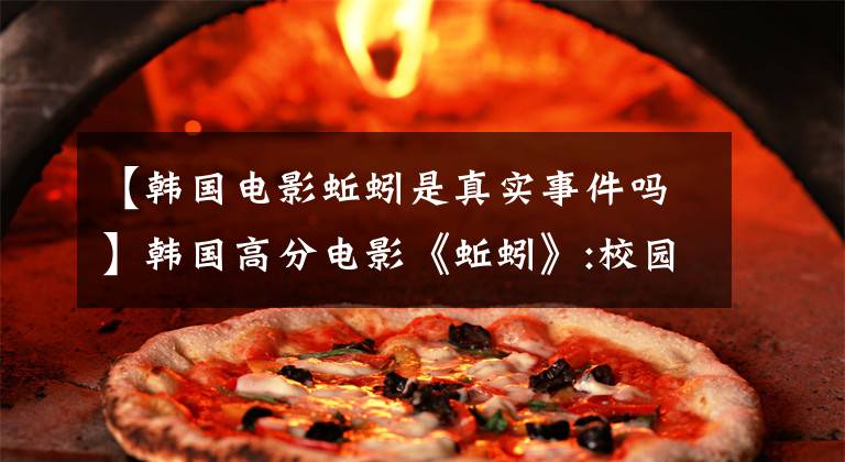 【韩国电影蚯蚓是真实事件吗】韩国高分电影《蚯蚓》:校园暴力强奸=校园现状？