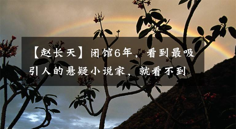 【赵长天】闭馆6年，看到最吸引人的悬疑小说家，就看不到了。