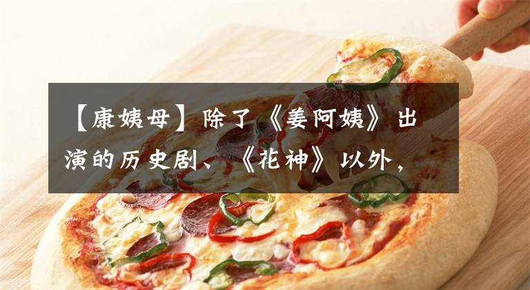 【康姨母】除了《姜阿姨》出演的历史剧、《花神》以外，你认出他们了吗？