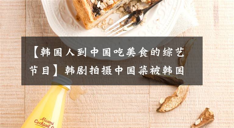 【韩国人到中国吃美食的综艺节目】韩剧拍摄中国菜被韩国人吹走了：你们是中国间谍，卖国贼。