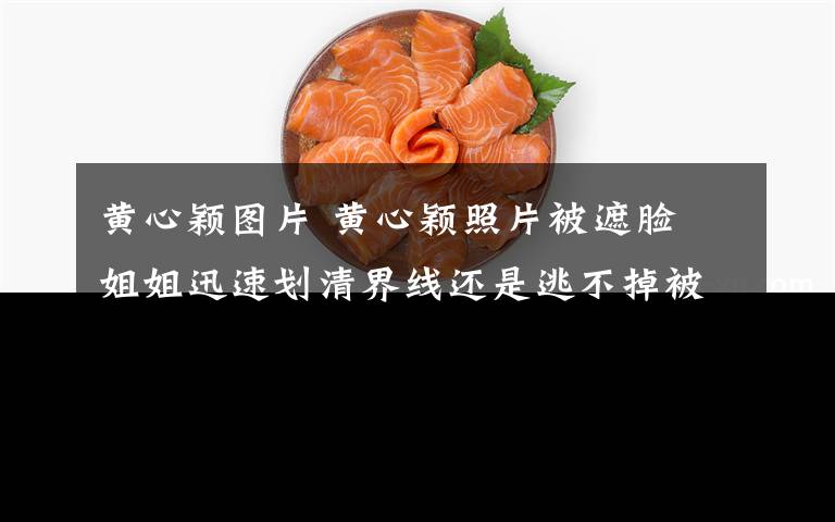 黄心颖图片 黄心颖照片被遮脸 姐姐迅速划清界线还是逃不掉被声讨