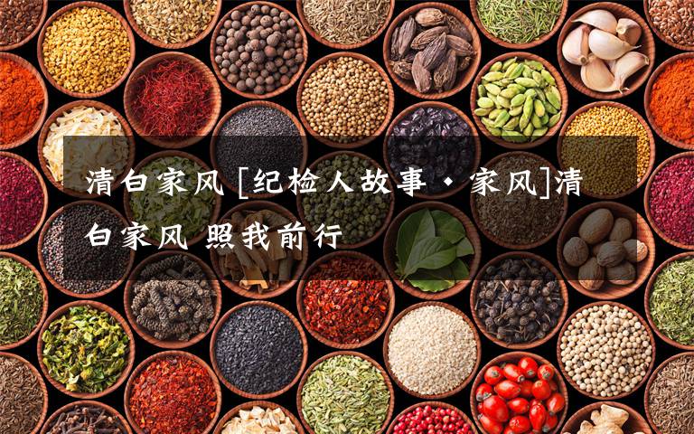 清白家风 [纪检人故事·家风]清白家风 照我前行