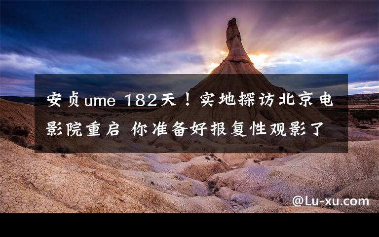 安贞ume 182天！实地探访北京电影院重启 你准备好报复性观影了吗？