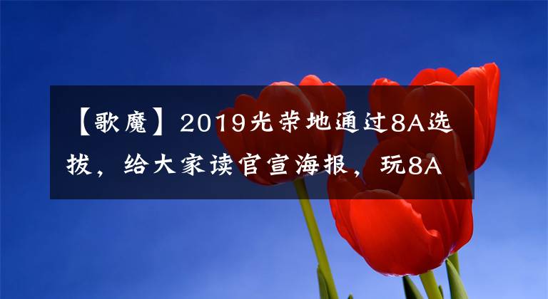 【歌魔】2019光荣地通过8A选拔，给大家读官宣海报，玩8A音乐马玉。