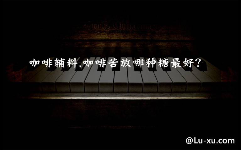 咖啡辅料,咖啡苦放哪种糖最好？
