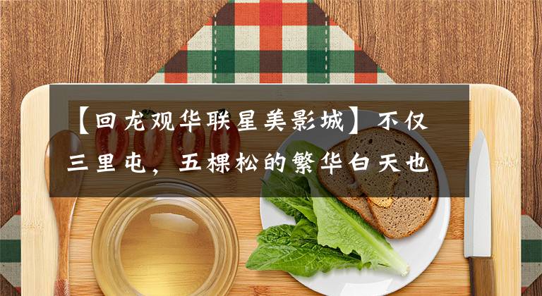 【回龙观华联星美影城】不仅三里屯，五棵松的繁华白天也不输，现在北京据说“夜越来越美”。