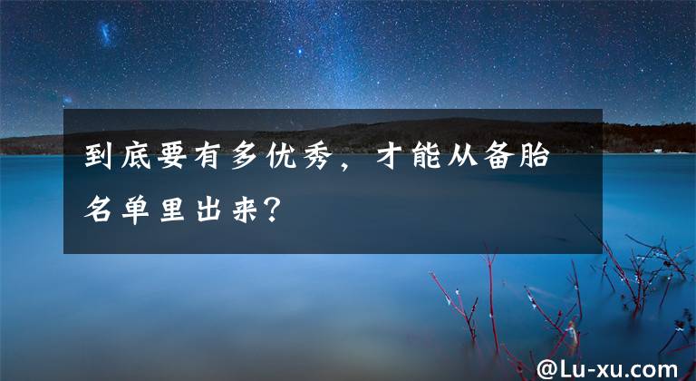 到底要有多优秀，才能从备胎名单里出来？