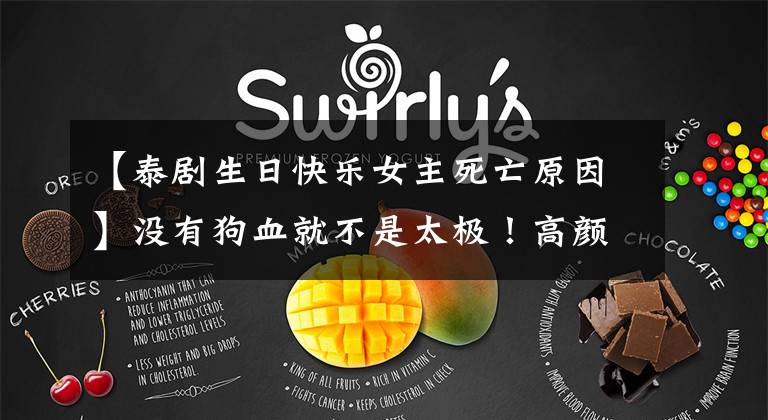 【泰剧生日快乐女主死亡原因】没有狗血就不是太极！高颜值虐待电视剧！男主生气了，女主怎么谈恋爱？