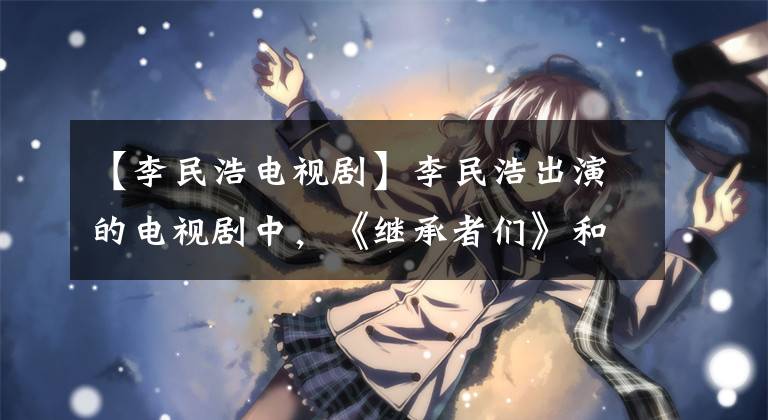 【李民浩电视剧】李民浩出演的电视剧中，《继承者们》和《城市猎人》哪个更好看？