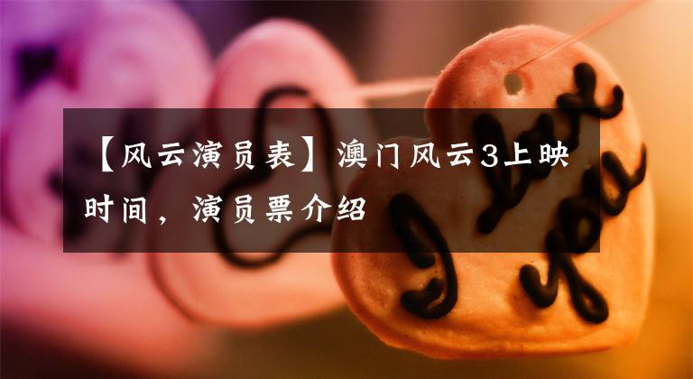 【风云演员表】澳门风云3上映时间，演员票介绍