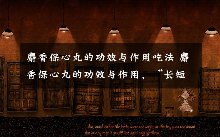 麝香保心丸的功效与作用吃法 麝香保心丸的功效与作用，“长短”结合稳保心