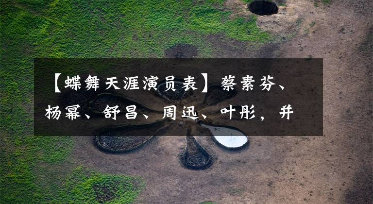 【蝶舞天涯演员表】蔡素芬、杨幂、舒昌、周迅、叶彤，并不是所有女演员都敢“生孩子”(2)