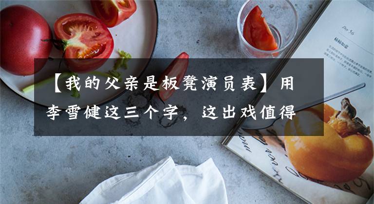 【我的父亲是板凳演员表】用李雪健这三个字，这出戏值得等待