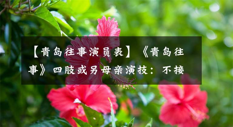 【青岛往事演员表】《青岛往事》四肢或另母亲演技：不接受反派，害怕母亲形象崩溃