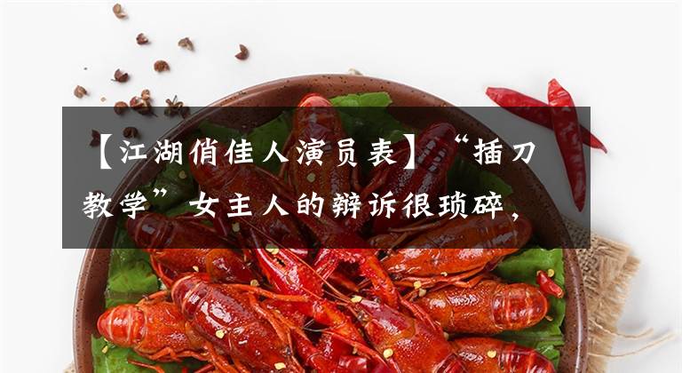 【江湖俏佳人演员表】“插刀教学”女主人的辩诉很琐碎，毁了别人的事业，现在反而春风得意。