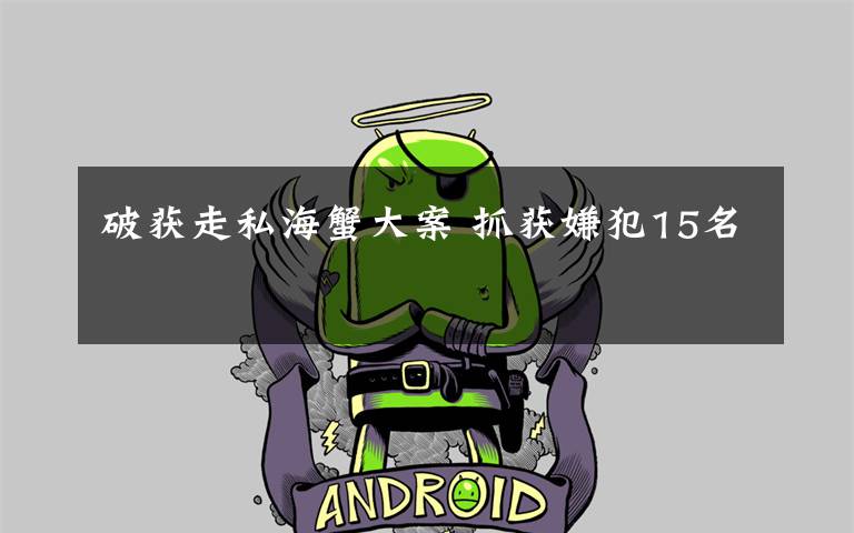 破获走私海蟹大案 抓获嫌犯15名