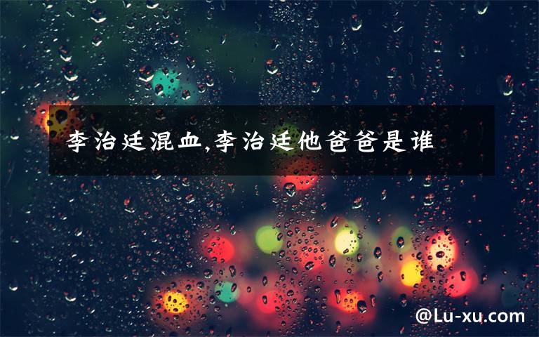 李治廷混血,李治廷他爸爸是谁