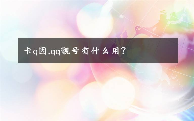 卡q因,qq靓号有什么用？