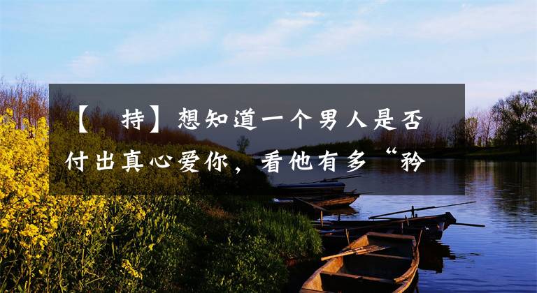 【矝持】想知道一个男人是否付出真心爱你，看他有多“矜持”
