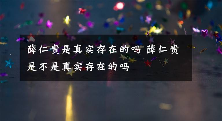 薛仁贵是真实存在的吗 薛仁贵是不是真实存在的吗