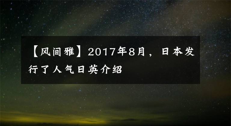 【风间雅】2017年8月，日本发行了人气日英介绍