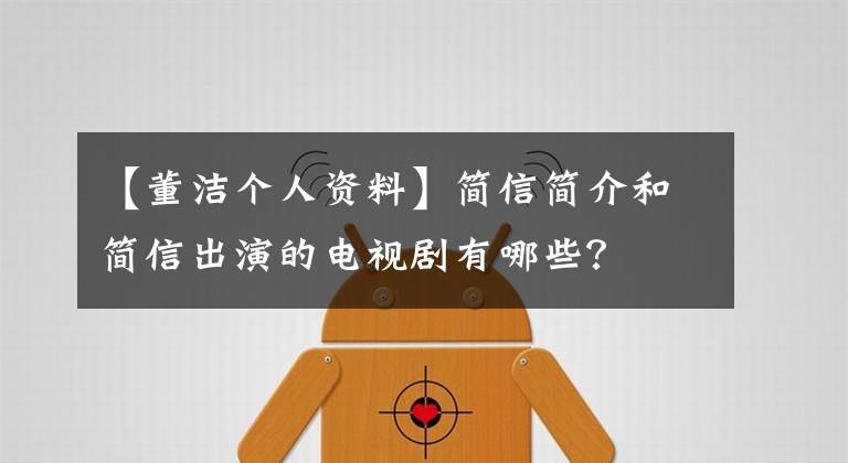 【董洁个人资料】简信简介和简信出演的电视剧有哪些？