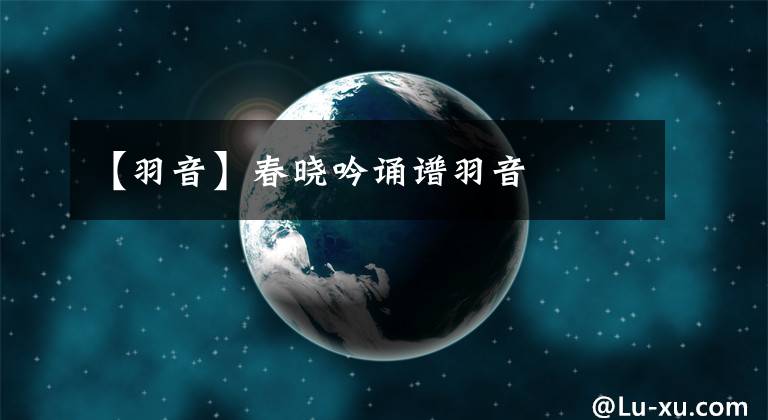 【羽音】春晓吟诵谱羽音