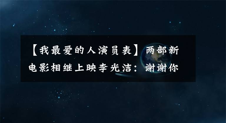 【我最爱的人演员表】两部新电影相继上映李光洁：谢谢你花时间在我的作品上。