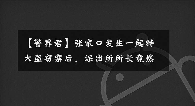 【警界君】张家口发生一起特大盗窃案后，派出所所长竟然给嫌疑人写了一封……