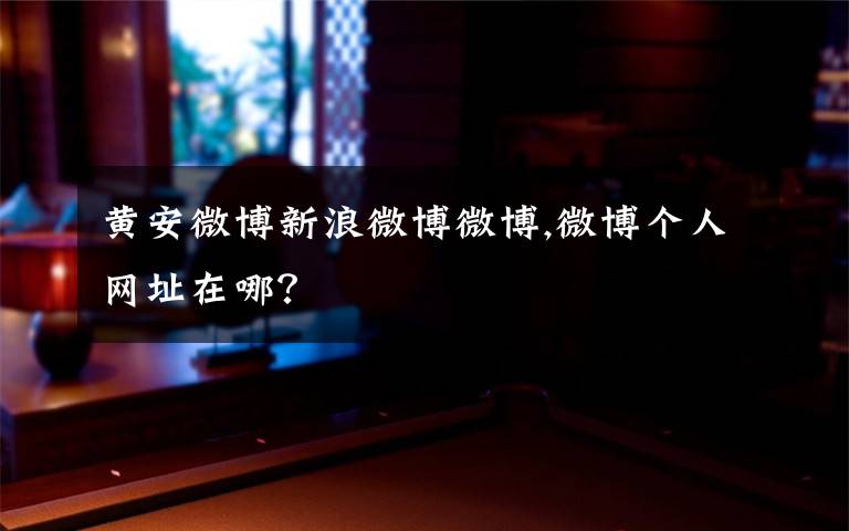 黄安微博新浪微博微博,微博个人网址在哪？