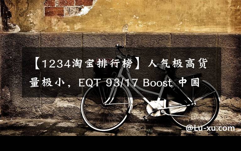 【1234淘宝排行榜】人气极高货量极小，EQT 93/17 Boost 中国区一鞋难求！