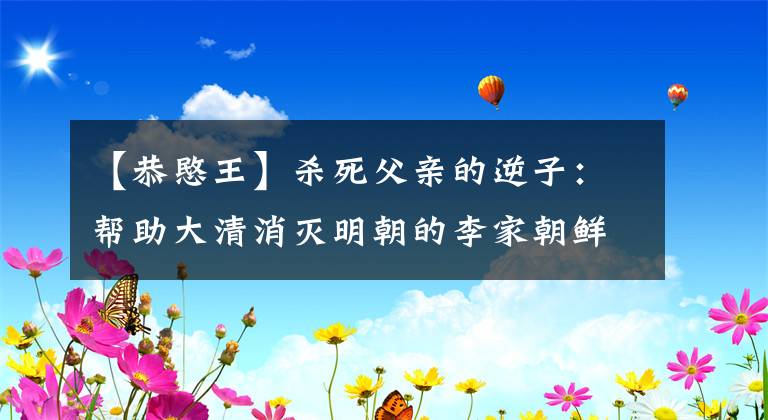 【恭愍王】杀死父亲的逆子：帮助大清消灭明朝的李家朝鲜