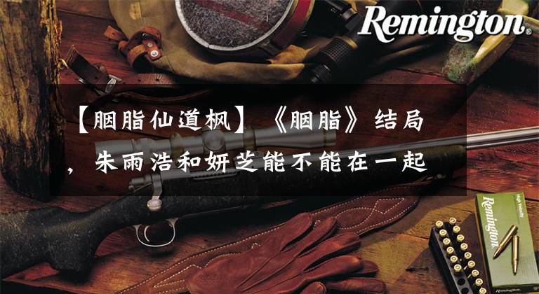 【胭脂仙道枫】《胭脂》结局，朱雨浩和妍芝能不能在一起，见面会去哪里。