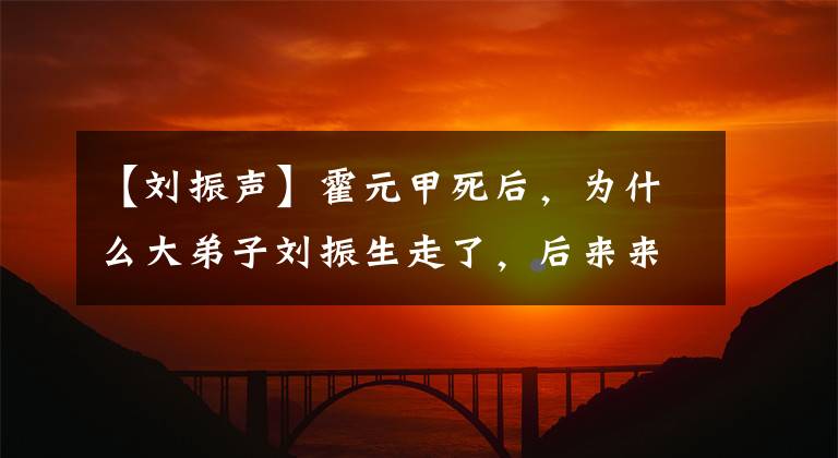 【刘振声】霍元甲死后，为什么大弟子刘振生走了，后来来张作霖的目的是什么？