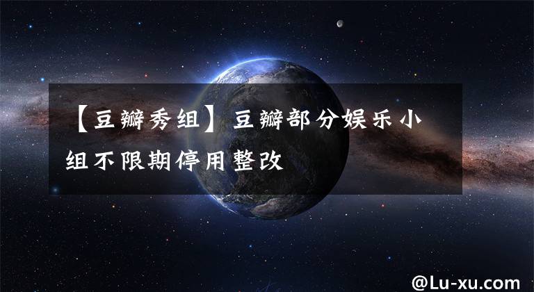 【豆瓣秀组】豆瓣部分娱乐小组不限期停用整改